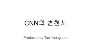 CNN의 변천사
Produced by Tae Young Lee
 