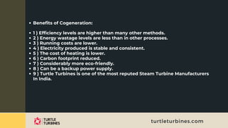 turtleturbines.com
Benefits of Cogeneration:
1 ) Efficiency levels are higher than many other methods.
2 ) Energy wastage ...