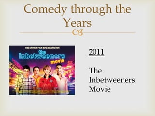 Comedy through the
     Years
       
          2011

          The
          Inbetweeners
          Movie
 