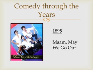 Comedy through the
     Years
       
          1895

          Maam, May
          We Go Out
 