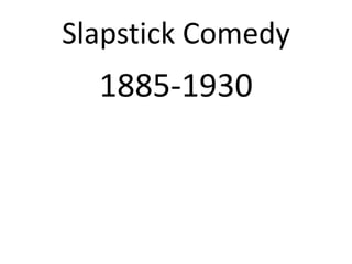 Slapstick Comedy
1885-1930
 