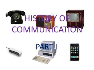 HISTORY OF
COMMUNICATION
PART I
 