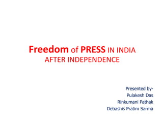 Freedom of PRESS IN INDIA
AFTER INDEPENDENCE
Presented by-
Pulakesh Das
Rinkumani Pathak
Debashis Pratim Sarma
 