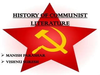 HISTORY OF COMMUNIST
         LITERATURE



 MANISH PARASHAR
 VISHNU SURESH
 