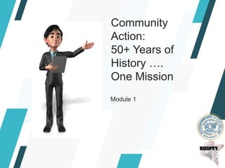 Community
Action:
50+ Years of
History ….
One Mission
Module 1
 