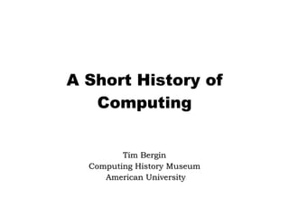 A Short History of Computing Tim Bergin Computing History Museum American University 