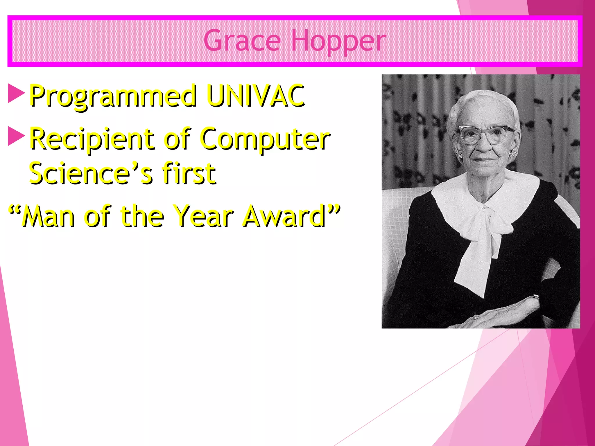 Grace Hopper
Programmed UNIVACProgrammed UNIVAC
Recipient of ComputerRecipient of Computer
Science’s firstScience’s first
““Man of the Year Award”Man of the Year Award”
 
