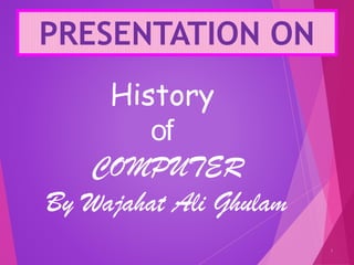 PRESENTATION ON
1
History
of
COMPUTER
By Wajahat Ali Ghulam
 