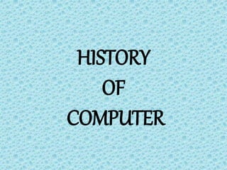 HISTORY
OF
COMPUTER
 
