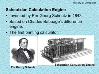 Scheutzian Calculation Engine
• Invented by Per Georg Scheutz in 1843.
• Based on Charles Babbage's difference
engine.
• T...