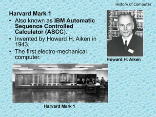 Harvard Mark 1
• Also known as IBM Automatic
Sequence Controlled
Calculator (ASCC).
• Invented by Howard H. Aiken in
1943....