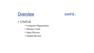 Overview cont’d..
• UNIT-II
• Computer Organization
• Memory Units
• Input Devices
• Output Devices
 