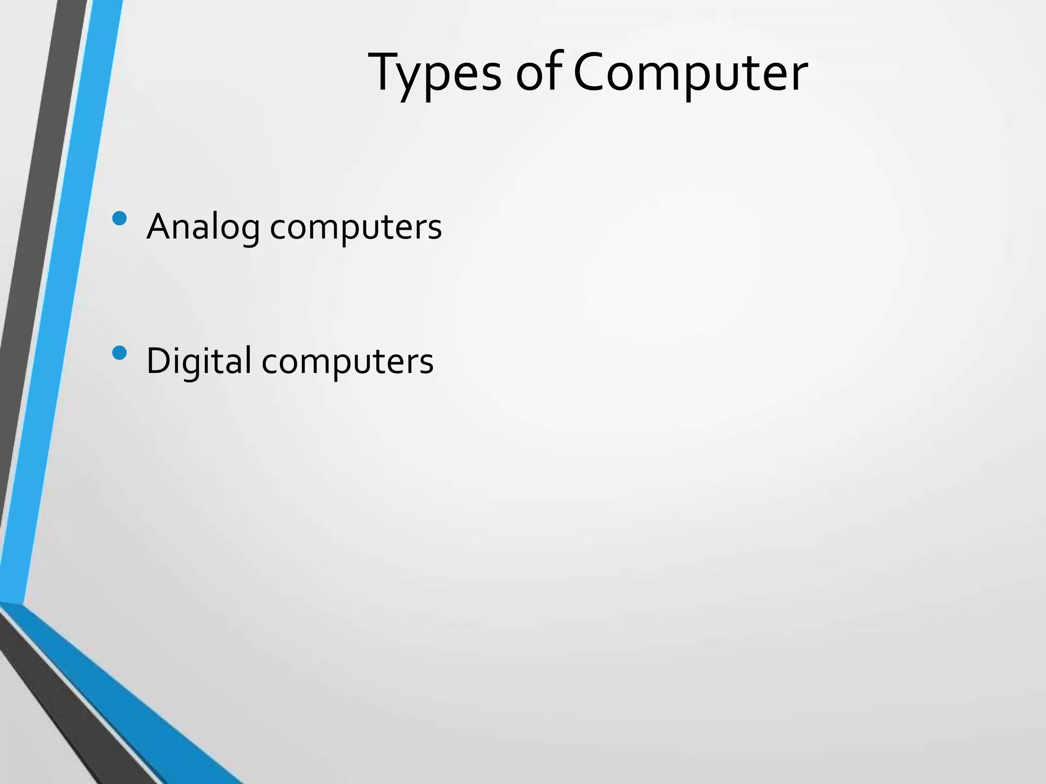 Types of Computer
• Analog computers
• Digital computers
 