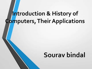 Introduction & History of
Computers,Their Applications
Sourav bindal
 