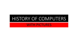 HISTORY OF COMPUTERS
WITH PICTURES
 