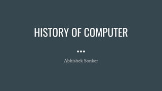 HISTORY OF COMPUTER
Abhishek Sonker
 