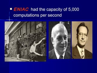  ENIAC had the capacity of 5,000
computations per second
 