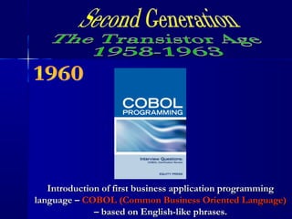 Introduction of first business application programmingIntroduction of first business application programming
language –language – COBOL (Common Business Oriented Language)COBOL (Common Business Oriented Language)
– based on English-like phrases.– based on English-like phrases.
 