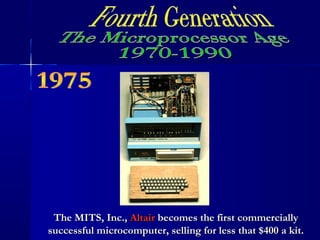 The MITS, Inc.,The MITS, Inc., AltairAltair becomes the first commerciallybecomes the first commercially
successful microcomputer, selling for less that $400 a kit.successful microcomputer, selling for less that $400 a kit.
 