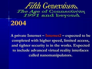 A private Internet –A private Internet – Internet2Internet2 – expected to be– expected to be
completed with higher speed, limited access,completed with higher speed, limited access,
and tighter security is in the works. Expectedand tighter security is in the works. Expected
to include advanced virtual reality interfacesto include advanced virtual reality interfaces
called nanomanipulators.called nanomanipulators.
 