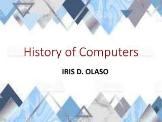 History of Computers
IRIS D. OLASO
 