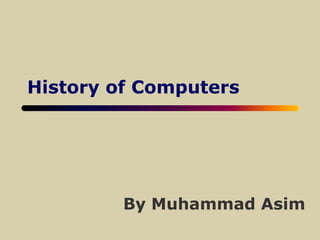 History of Computers
By Muhammad Asim
 