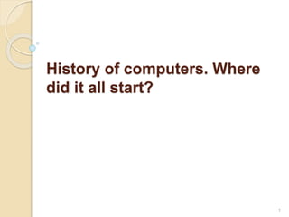 History of computers. Where
did it all start?
1
 