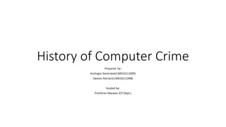 History of Computer Crime
Prepared by:
Kushagra Ganeriwal(130010111009)
Sweetu Ratnani(130010111048)
Guided by:
Prof.Kiran Macwan (CP Dept.)
 
