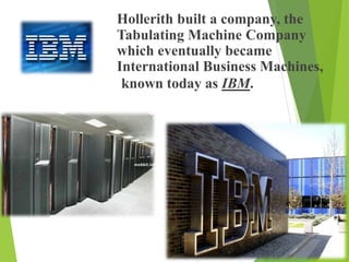 Hollerith built a company, the
Tabulating Machine Company
which eventually became
International Business Machines,
known today as IBM.
 