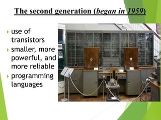 The second generation (began in 1959)
 use of
transistors
 smaller, more
powerful, and
more reliable
 programming
languages
 