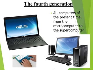 The fourth generation
 All computers of
the present time,
from the
microcomputer to
the supercomputer
 