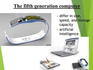 The fifth generation computer
 differ in size,
speed, and storage
capacity
 artificial
intelligence
 