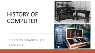 HISTORY OF
COMPUTER
ELECTROMECHANICAL AGE
1840-1940
 