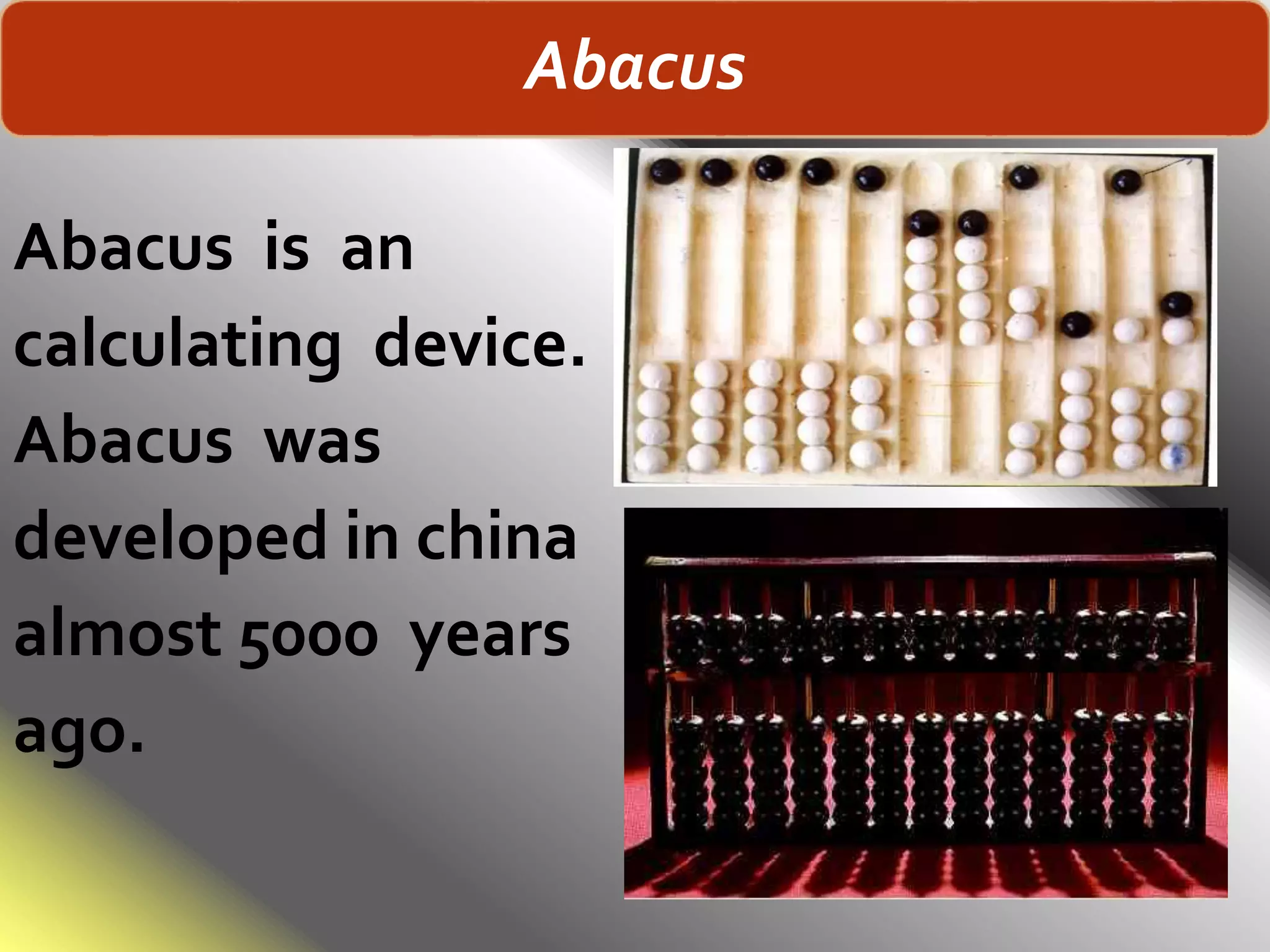 Abacus is an
calculating device.
Abacus was
developed in china
almost 5000 years
ago.
Abacus
 