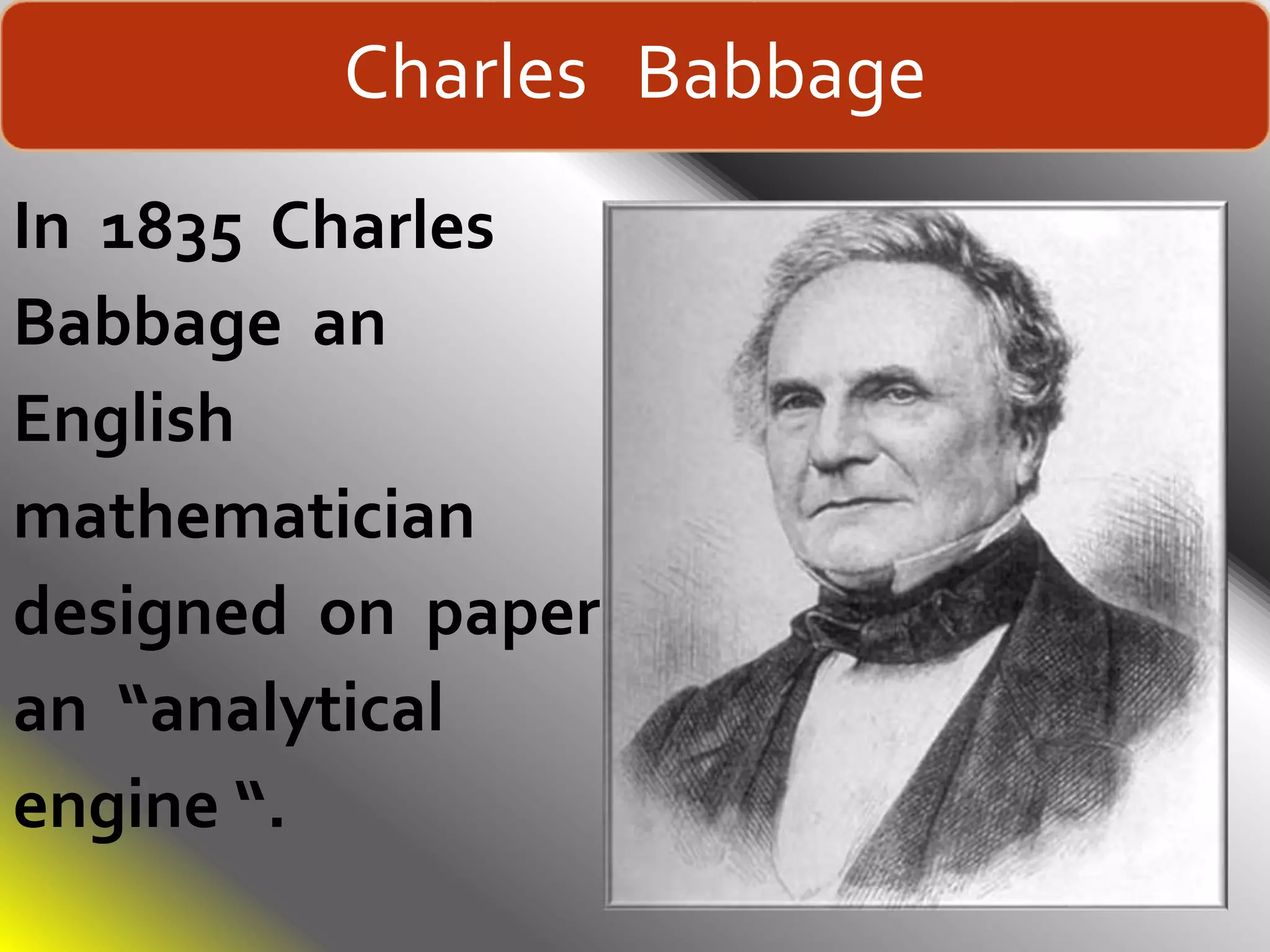 Charles Babbage
In 1835 Charles
Babbage an
English
mathematician
designed on paper
an “analytical
engine “.
 