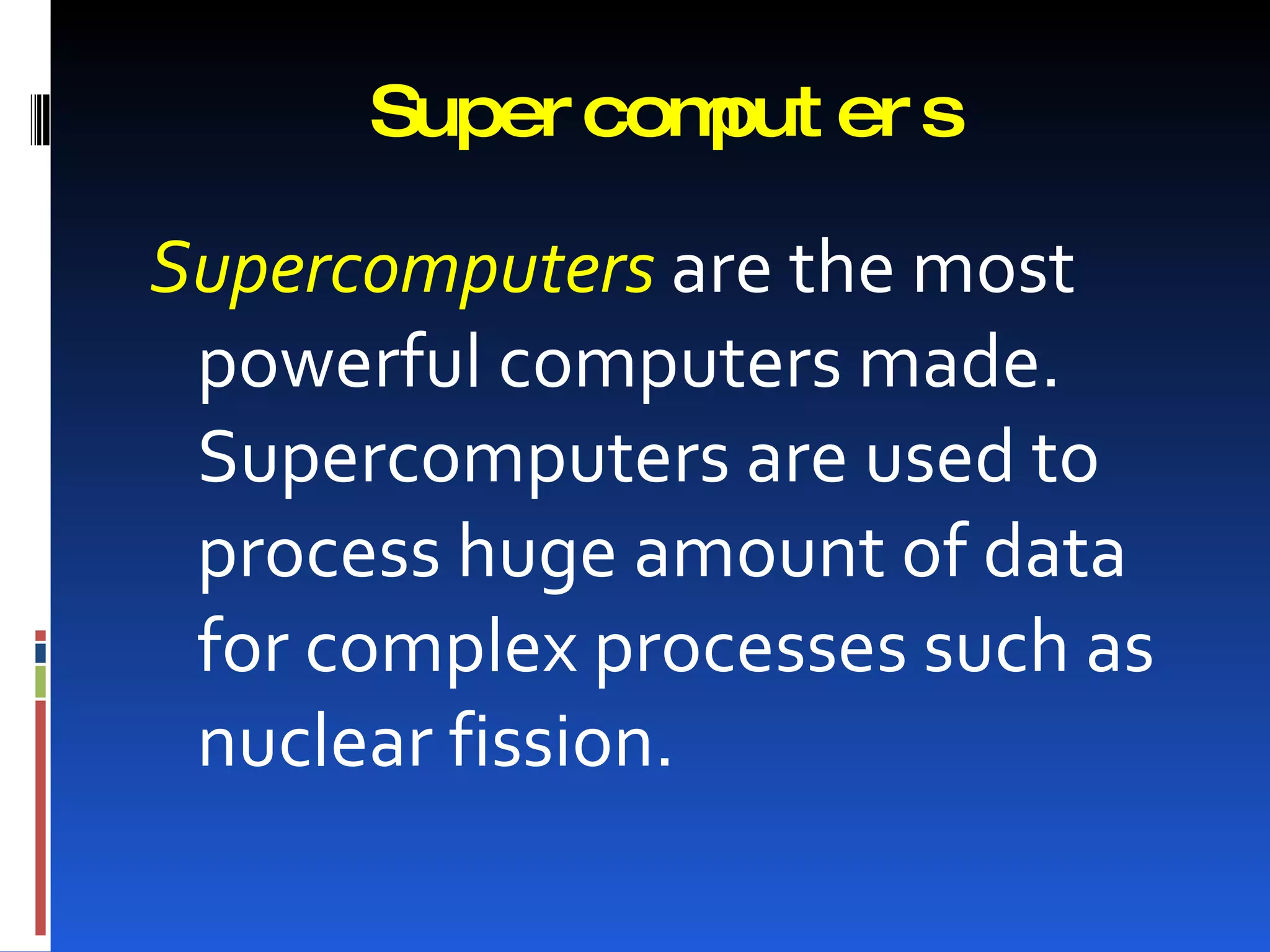 Super com er s
               put

Supercomputers are the most
 powerful computers made.
 Supercomputers are used to
 process huge amount of data
 for complex processes such as
 nuclear fission.
 