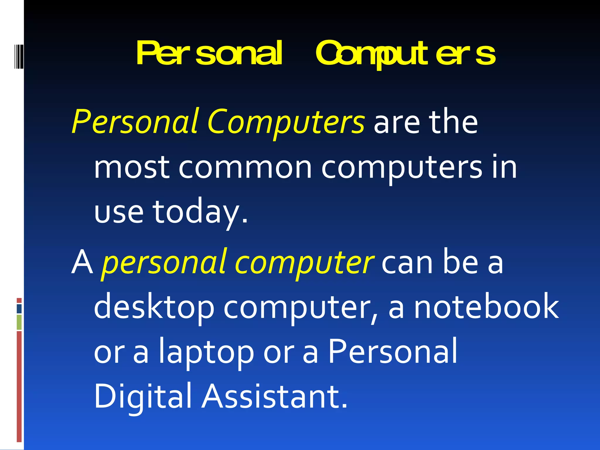 Per sonal C put er s
              om

Personal Computers are the
 most common computers in
 use today.
A personal computer can be a
 desktop computer, a notebook
 or a laptop or a Personal
 Digital Assistant.
 