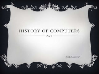 HISTORY OF COMPUTERS




               By:Y.Shashvut
 