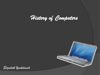 History of Computers




Elizabeth Yaskilevich
 