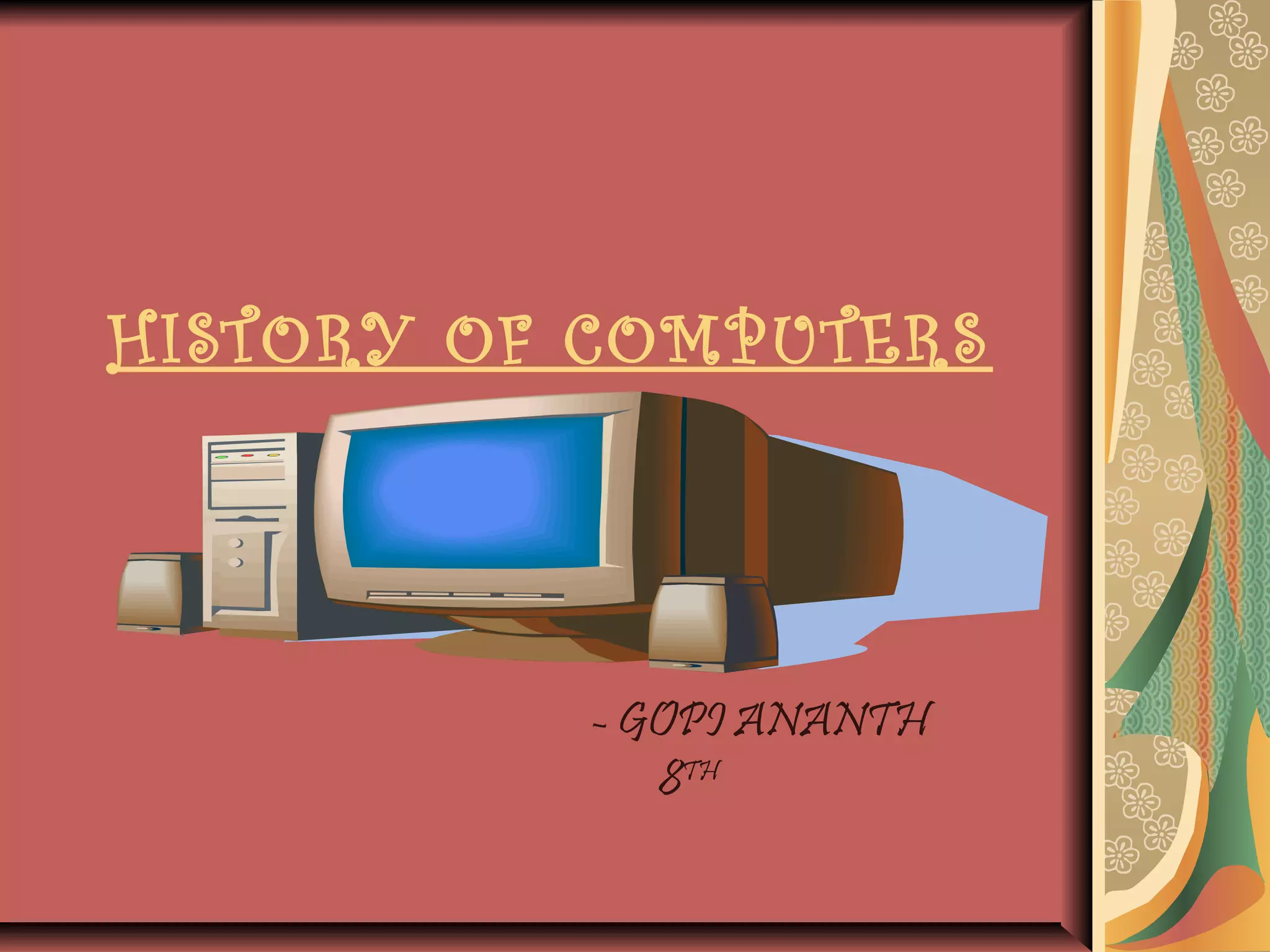 HISTORY OF COMPUTERS
- GOPI ANANTH
8TH