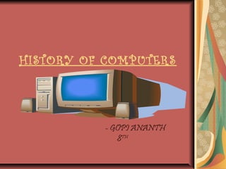 HISTORY OF COMPUTERS




          - GOPI ANANTH
             8TH
 