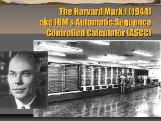 The Harvard Mark I (1944)The Harvard Mark I (1944)
aka IBM’s Automatic Sequenceaka IBM’s Automatic Sequence
Controlled Calculator (ASCC)Controlled Calculator (ASCC)
 