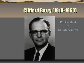 Clifford Berry (1918-1963)Clifford Berry (1918-1963)
PhD student
of
Dr. Atanasoff’s
 