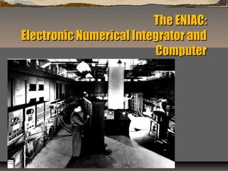 The ENIAC:The ENIAC:
Electronic Numerical Integrator andElectronic Numerical Integrator and
ComputerComputer
 