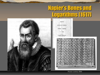 Napier’s Bones andNapier’s Bones and
Logarithms (1617)Logarithms (1617)
Picture courtesy IBM
 