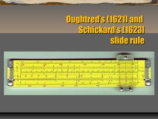 Oughtred’s (1621) andOughtred’s (1621) and
Schickard‘s (1623]Schickard‘s (1623]
slide ruleslide rule
 