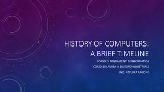 HISTORY OF COMPUTERS:
A BRIEF TIMELINE
CORSO DI FONDAMENTI DI INFORMATICA
CORSO DI LAUREA IN DISEGNO INDUSTRIALE
ING. AZZURRA RAGONE
 