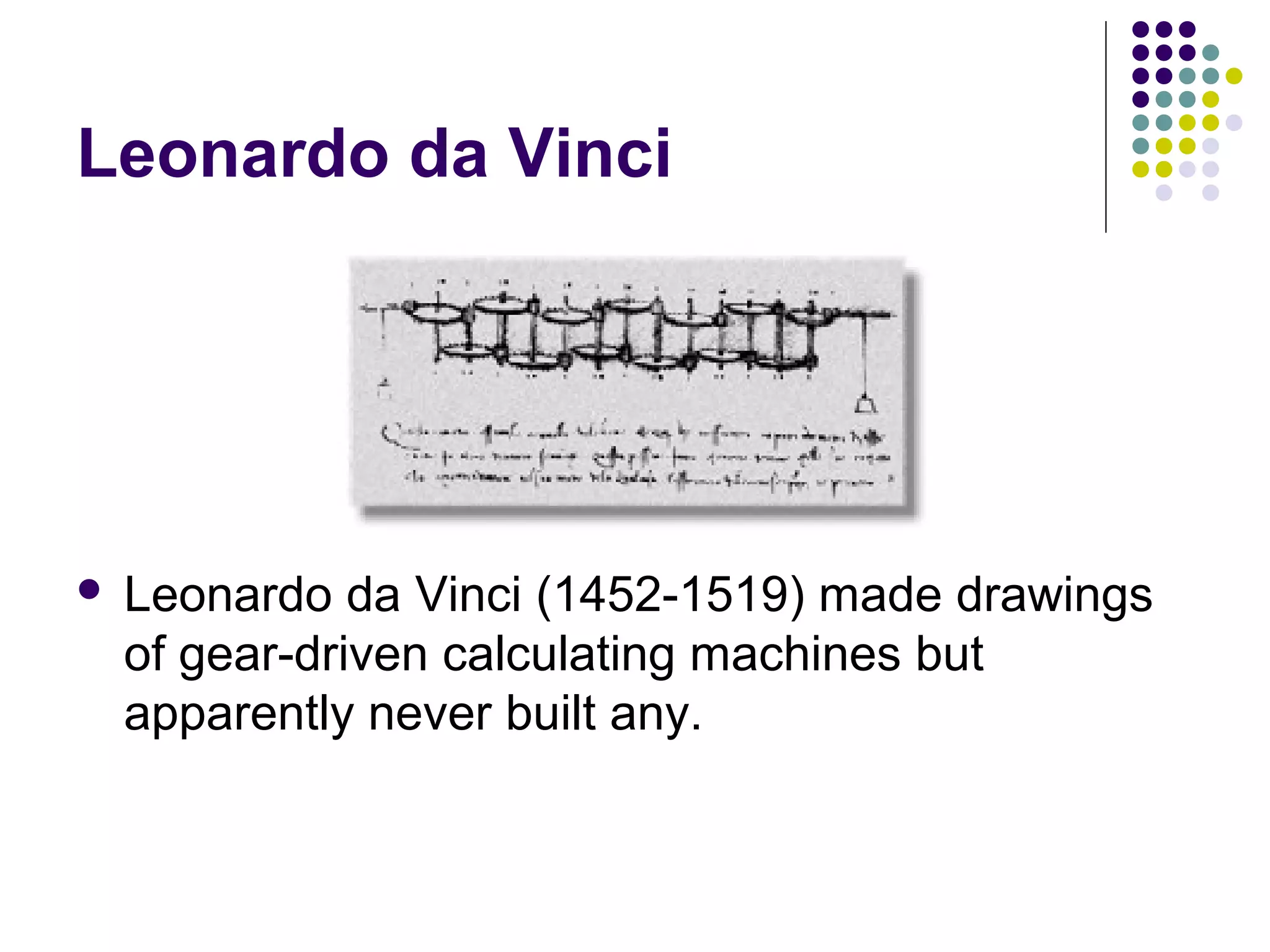 Leonardo da Vinci
 Leonardo da Vinci (1452-1519) made drawings
of gear-driven calculating machines but
apparently never built any.
 