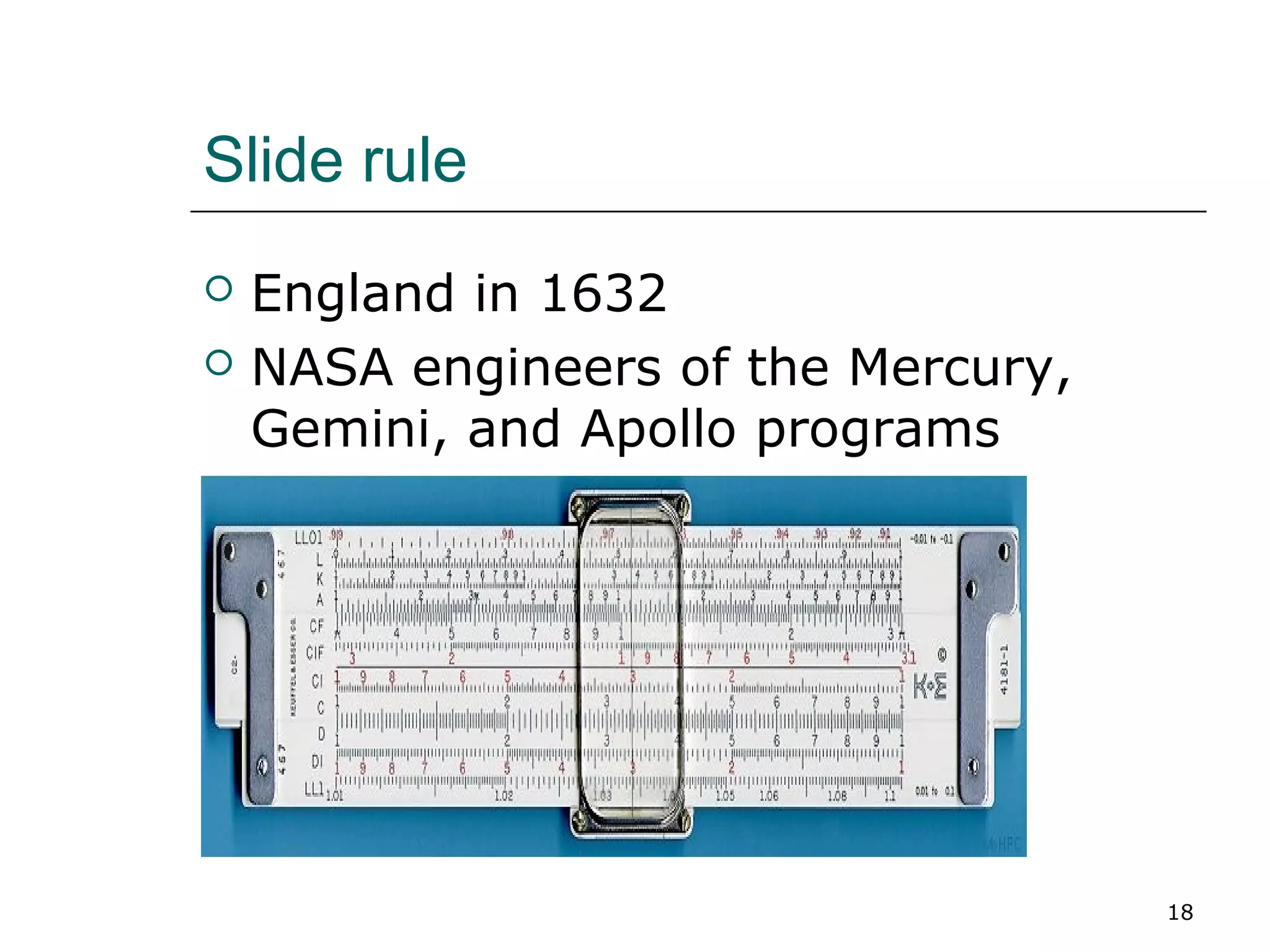 Slide rule
 England in 1632
 NASA engineers of the Mercury,
Gemini, and Apollo programs
18
 