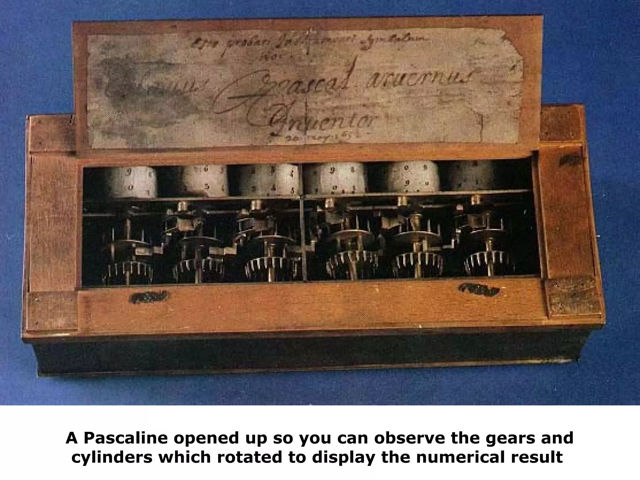 A Pascaline opened up so you can observe the gears and 
cylinders which rotated to display the numerical result
 